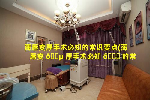 薄唇变厚手术必知的常识要点(薄唇变 🐵 厚手术必知 🍁 的常识要点有哪些)